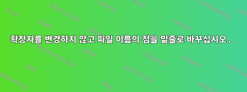 확장자를 변경하지 않고 파일 이름의 점을 밑줄로 바꾸십시오.