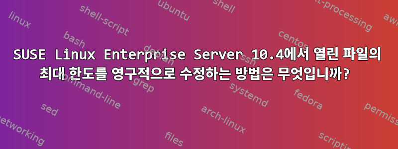 SUSE Linux Enterprise Server 10.4에서 열린 파일의 최대 한도를 영구적으로 수정하는 방법은 무엇입니까?