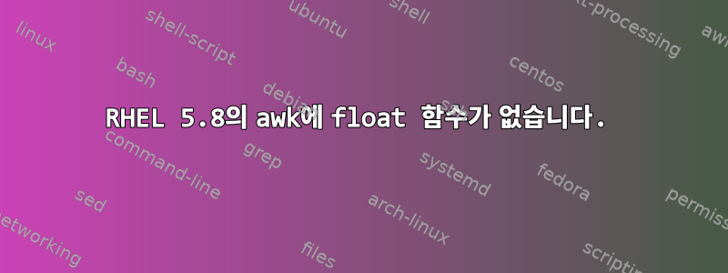 RHEL 5.8의 awk에 float 함수가 없습니다.