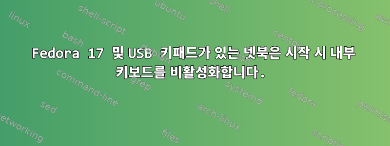 Fedora 17 및 USB 키패드가 있는 넷북은 시작 시 내부 키보드를 비활성화합니다.