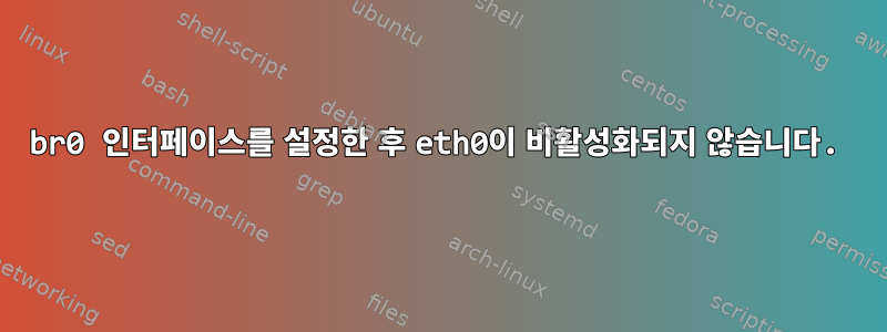 br0 인터페이스를 설정한 후 eth0이 비활성화되지 않습니다.