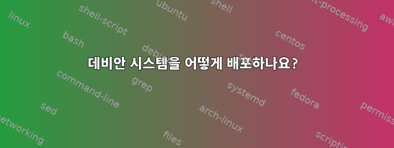 데비안 시스템을 어떻게 배포하나요?