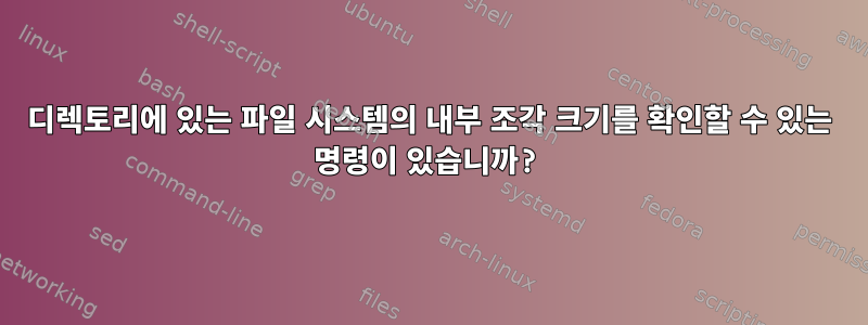 디렉토리에 있는 파일 시스템의 내부 조각 크기를 확인할 수 있는 명령이 있습니까?