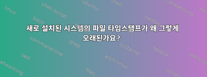 새로 설치된 시스템의 파일 타임스탬프가 왜 그렇게 오래된가요?