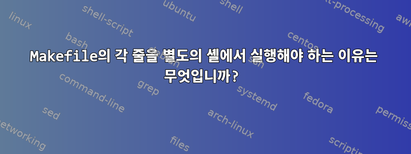 Makefile의 각 줄을 별도의 셸에서 실행해야 하는 이유는 무엇입니까?