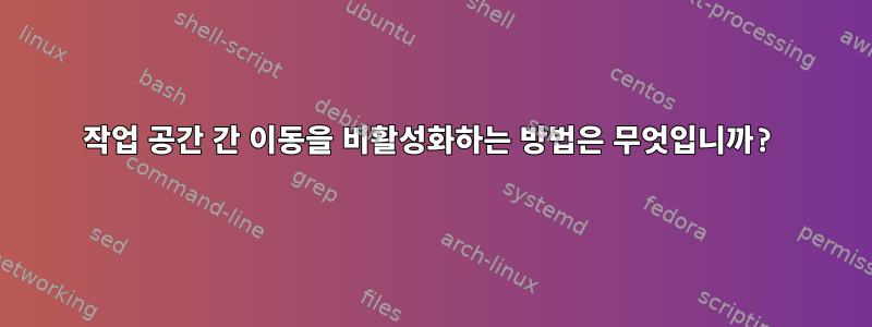 작업 공간 간 이동을 비활성화하는 방법은 무엇입니까?