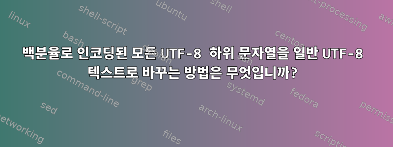 백분율로 인코딩된 모든 UTF-8 하위 문자열을 일반 UTF-8 텍스트로 바꾸는 방법은 무엇입니까?