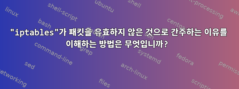 "iptables"가 패킷을 유효하지 않은 것으로 간주하는 이유를 이해하는 방법은 무엇입니까?