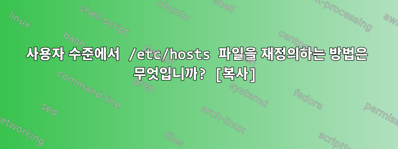 사용자 수준에서 /etc/hosts 파일을 재정의하는 방법은 무엇입니까? [복사]