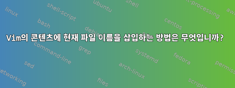 Vim의 콘텐츠에 현재 파일 이름을 삽입하는 방법은 무엇입니까?