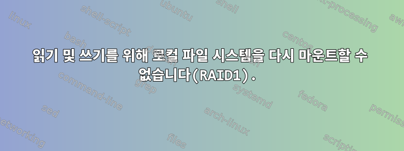 읽기 및 쓰기를 위해 로컬 파일 시스템을 다시 마운트할 수 없습니다(RAID1).