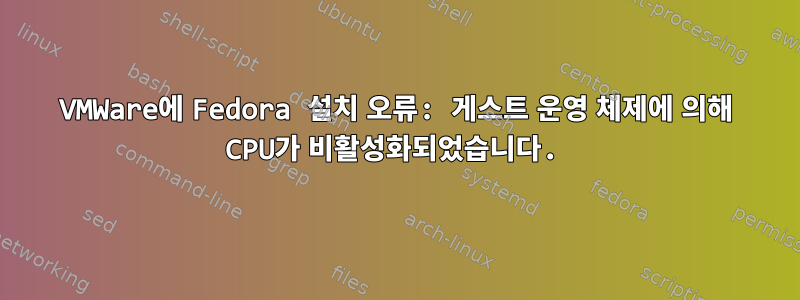 VMWare에 Fedora 설치 오류: 게스트 운영 체제에 의해 CPU가 비활성화되었습니다.