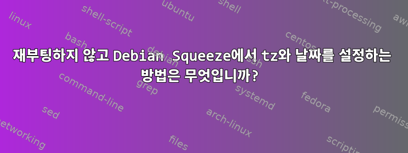 재부팅하지 않고 Debian Squeeze에서 tz와 날짜를 설정하는 방법은 무엇입니까?