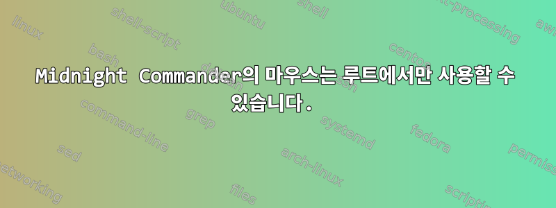 Midnight Commander의 마우스는 루트에서만 사용할 수 있습니다.