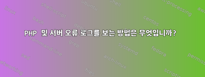 PHP 및 서버 오류 로그를 보는 방법은 무엇입니까?