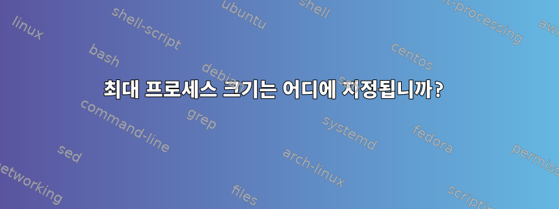 최대 프로세스 크기는 어디에 지정됩니까?