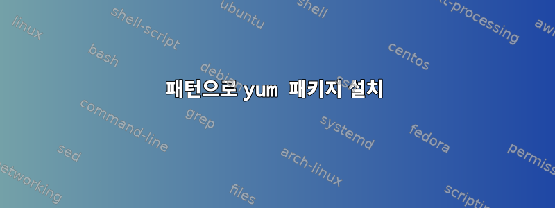 패턴으로 yum 패키지 설치