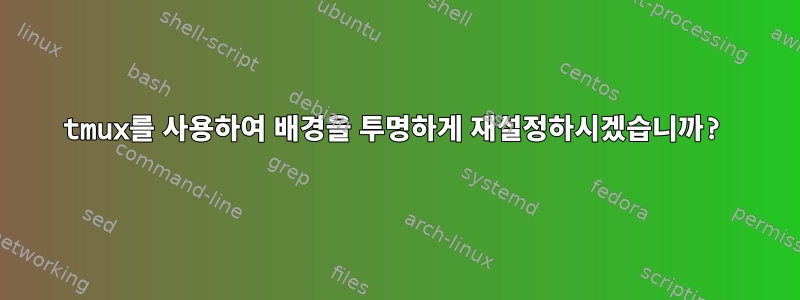 tmux를 사용하여 배경을 투명하게 재설정하시겠습니까?