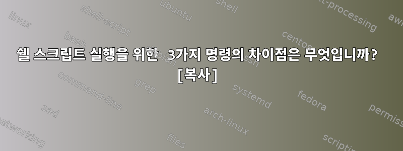 쉘 스크립트 실행을 위한 3가지 명령의 차이점은 무엇입니까? [복사]