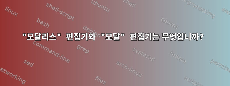 "모달리스" 편집기와 "모달" 편집기는 무엇입니까?