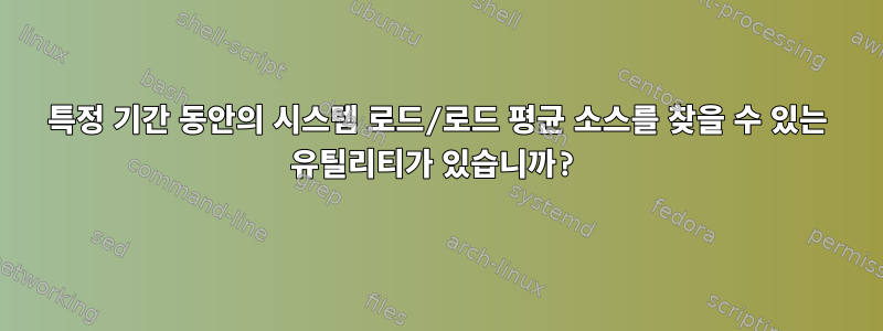 특정 기간 동안의 시스템 로드/로드 평균 소스를 찾을 수 있는 유틸리티가 있습니까?