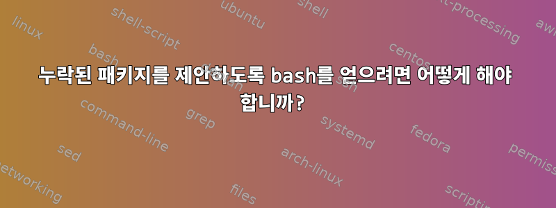 누락된 패키지를 제안하도록 bash를 얻으려면 어떻게 해야 합니까?