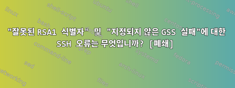 "잘못된 RSA1 식별자" 및 "지정되지 않은 GSS 실패"에 대한 SSH 오류는 무엇입니까? [폐쇄]