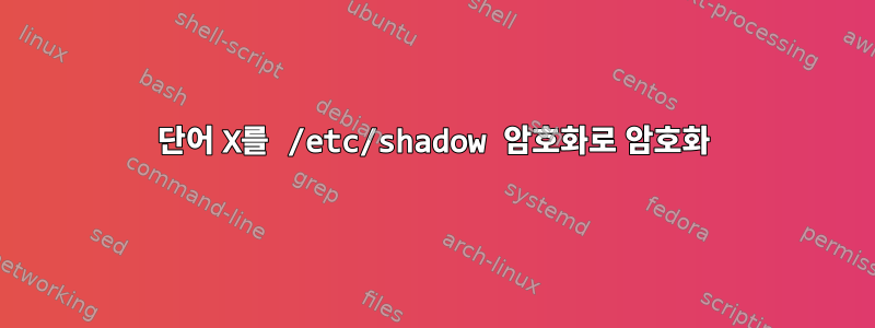 단어 X를 /etc/shadow 암호화로 암호화