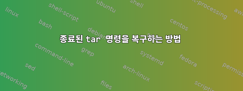 종료된 tar 명령을 복구하는 방법