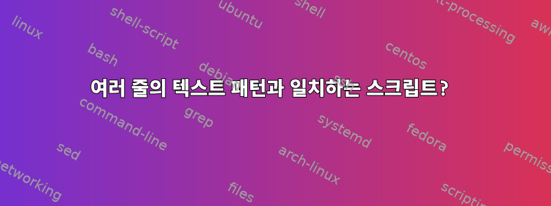 여러 줄의 텍스트 패턴과 일치하는 스크립트?