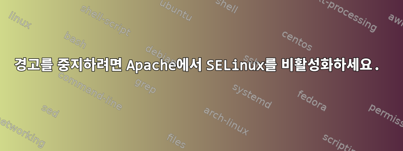 경고를 중지하려면 Apache에서 SELinux를 비활성화하세요.