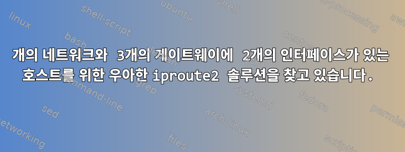 2개의 네트워크와 3개의 게이트웨이에 2개의 인터페이스가 있는 호스트를 위한 우아한 iproute2 솔루션을 찾고 있습니다.