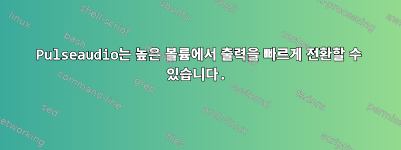 Pulseaudio는 높은 볼륨에서 출력을 빠르게 전환할 수 있습니다.