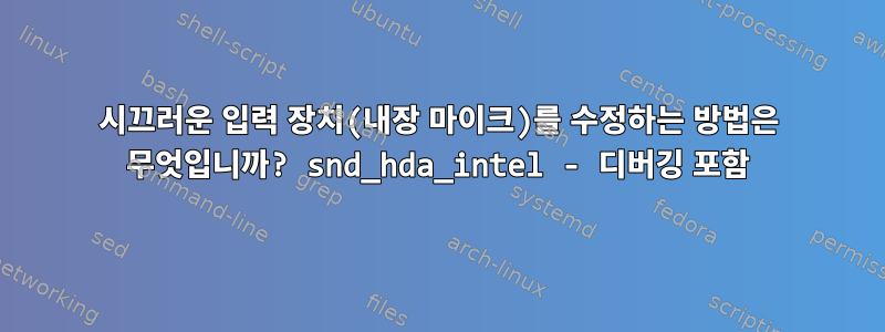 시끄러운 입력 장치(내장 마이크)를 수정하는 방법은 무엇입니까? snd_hda_intel - 디버깅 포함