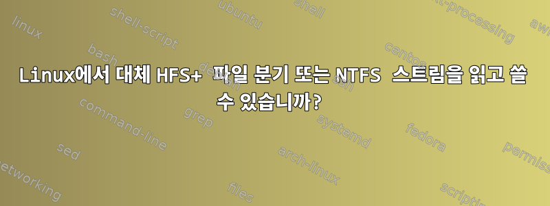 Linux에서 대체 HFS+ 파일 분기 또는 NTFS 스트림을 읽고 쓸 수 있습니까?