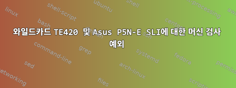 와일드카드 TE420 및 Asus P5N-E SLI에 대한 머신 검사 예외