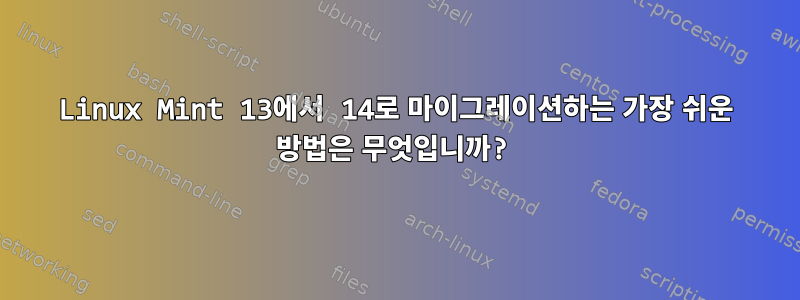 Linux Mint 13에서 14로 마이그레이션하는 가장 쉬운 방법은 무엇입니까?