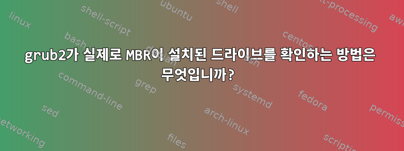 grub2가 실제로 MBR이 설치된 드라이브를 확인하는 방법은 무엇입니까?