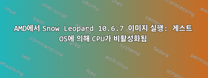 AMD에서 Snow Leopard 10.6.7 이미지 실행: 게스트 OS에 의해 CPU가 비활성화됨