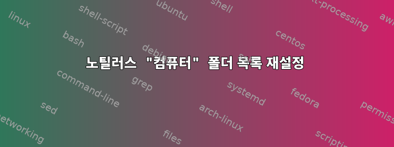 노틸러스 "컴퓨터" 폴더 목록 재설정