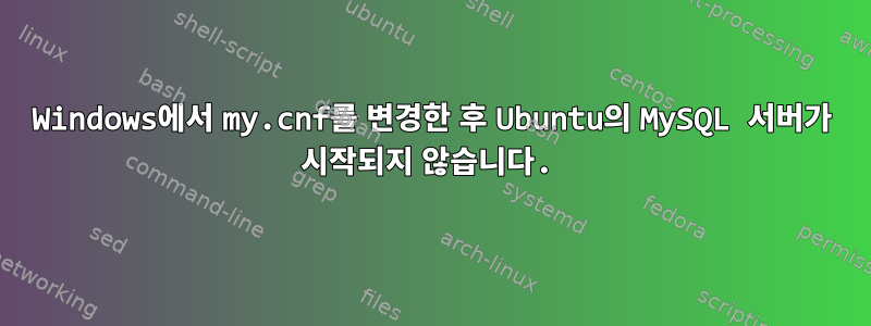 Windows에서 my.cnf를 변경한 후 Ubuntu의 MySQL 서버가 시작되지 않습니다.