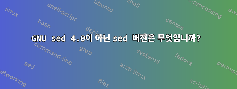 GNU sed 4.0이 아닌 sed 버전은 무엇입니까?