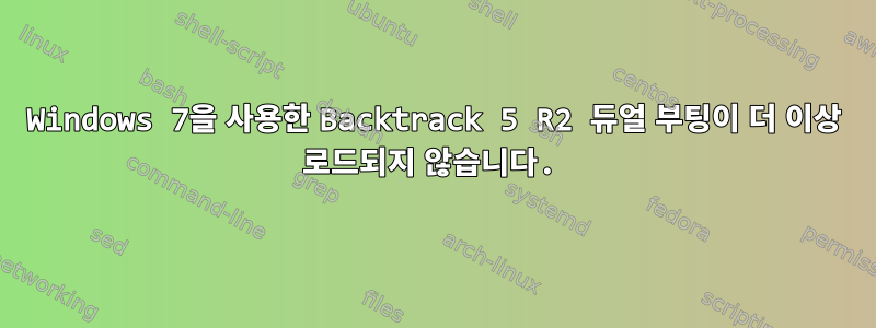 Windows 7을 사용한 Backtrack 5 R2 듀얼 부팅이 더 이상 로드되지 않습니다.