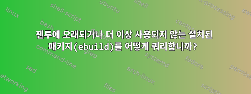 젠투에 오래되거나 더 이상 사용되지 않는 설치된 패키지(ebuild)를 어떻게 쿼리합니까?