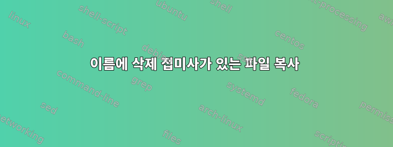 이름에 삭제 접미사가 있는 파일 복사