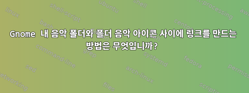 Gnome 내 음악 폴더와 폴더 음악 아이콘 사이에 링크를 만드는 방법은 무엇입니까?