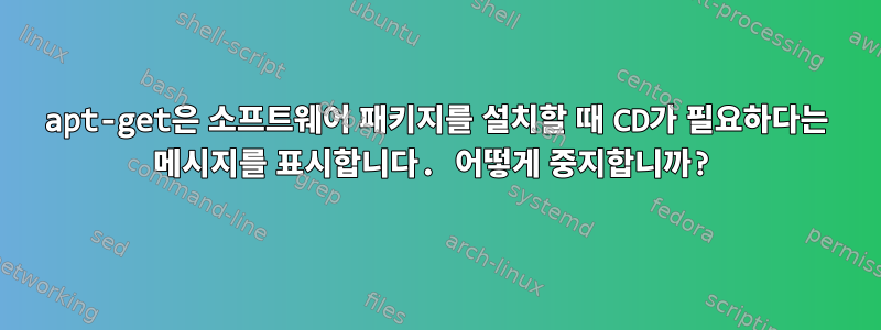 apt-get은 소프트웨어 패키지를 설치할 때 CD가 필요하다는 메시지를 표시합니다. 어떻게 중지합니까?