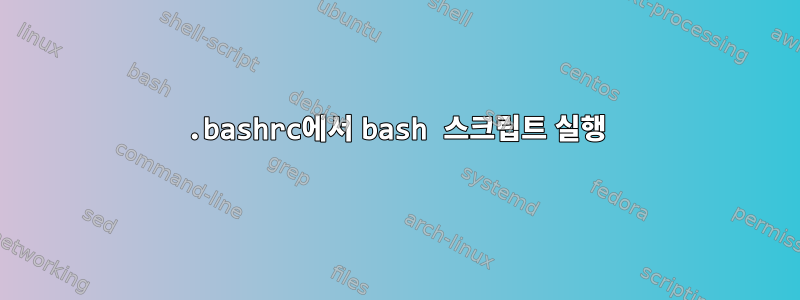 .bashrc에서 bash 스크립트 실행