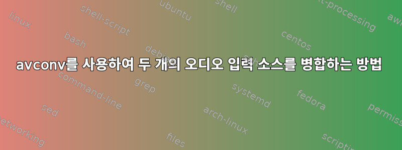 avconv를 사용하여 두 개의 오디오 입력 소스를 병합하는 방법