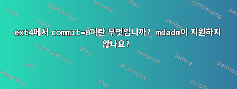 ext4에서 commit=0이란 무엇입니까? mdadm이 지원하지 않나요?